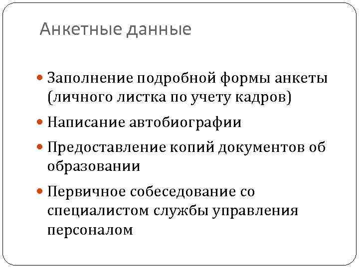 Анкетные данные Заполнение подробной формы анкеты (личного листка по учету кадров) Написание автобиографии Предоставление