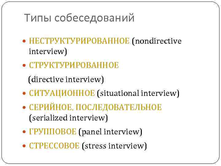 Типы собеседований НЕСТРУКТУРИРОВАННОЕ (nondirective interview) СТРУКТУРИРОВАННОЕ (directive interview) СИТУАЦИОННОЕ (situational interview) СЕРИЙНОЕ, ПОСЛЕДОВАТЕЛЬНОЕ (serialized