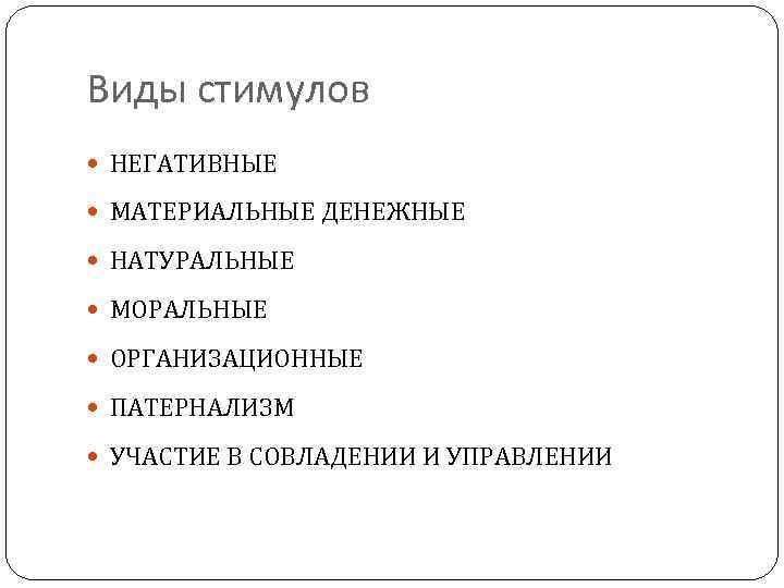 Виды стимулов НЕГАТИВНЫЕ МАТЕРИАЛЬНЫЕ ДЕНЕЖНЫЕ НАТУРАЛЬНЫЕ МОРАЛЬНЫЕ ОРГАНИЗАЦИОННЫЕ ПАТЕРНАЛИЗМ УЧАСТИЕ В СОВЛАДЕНИИ И УПРАВЛЕНИИ