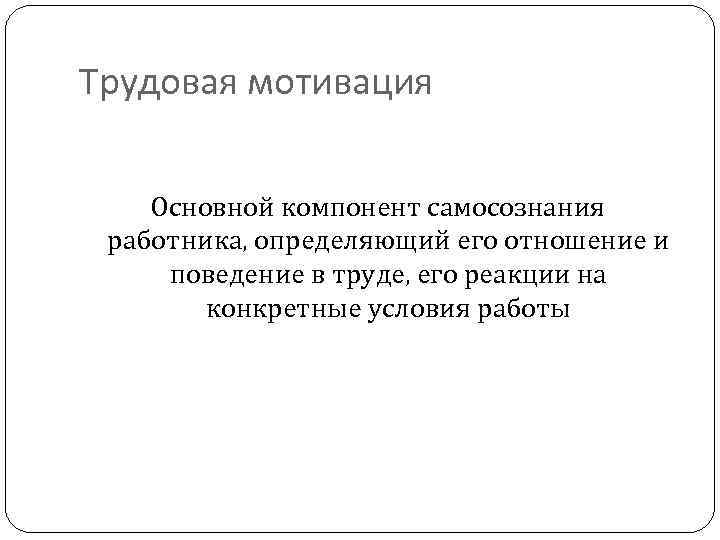 Трудовая мотивация Основной компонент самосознания работника, определяющий его отношение и поведение в труде, его