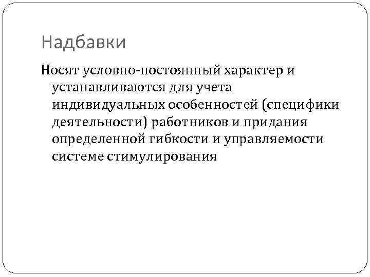 Надбавки Носят условно-постоянный характер и устанавливаются для учета индивидуальных особенностей (специфики деятельности) работников и
