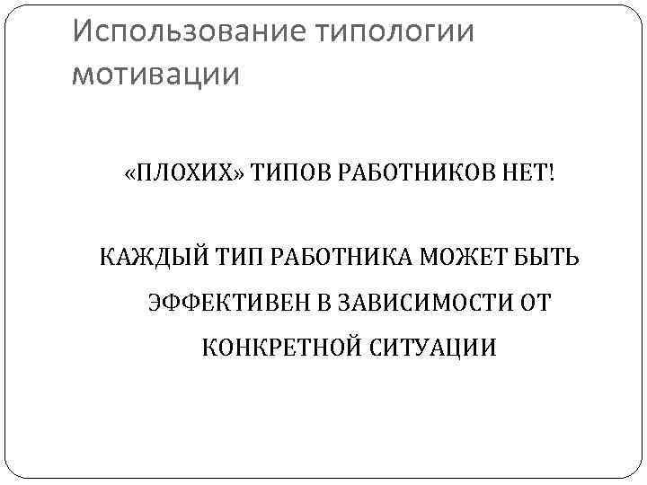Использование типологии мотивации «ПЛОХИХ» ТИПОВ РАБОТНИКОВ НЕТ! КАЖДЫЙ ТИП РАБОТНИКА МОЖЕТ БЫТЬ ЭФФЕКТИВЕН В