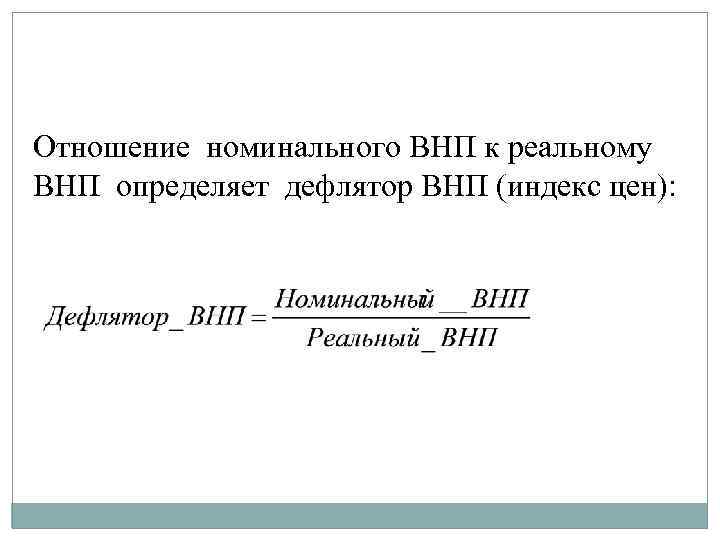 Отношение номинального ВНП к реальному ВНП определяет дефлятор ВНП (индекс цен): 