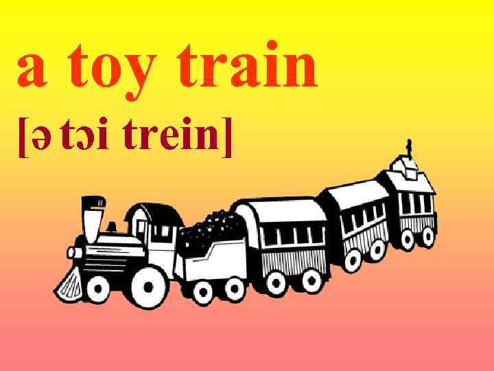 a toy train [ə tɔi trein] 