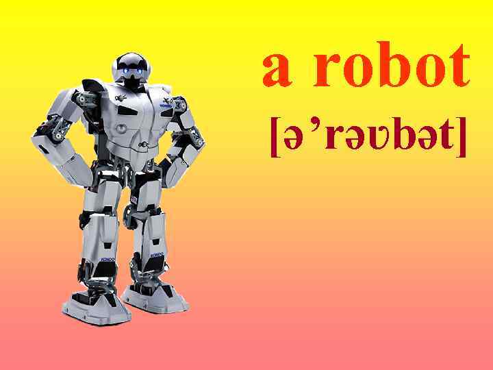 a robot [ə ’rəʋbət] 