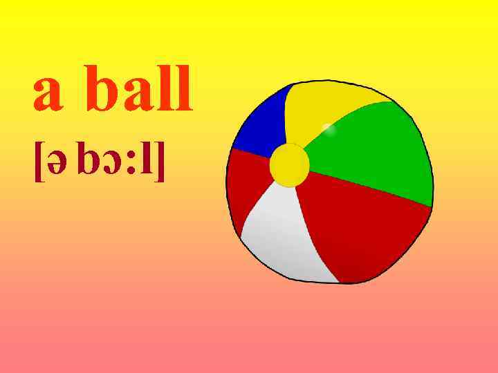 a ball [ə bɔ: l] 