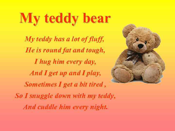 My teddy bear My teddy has a lot of fluff, He is round fat