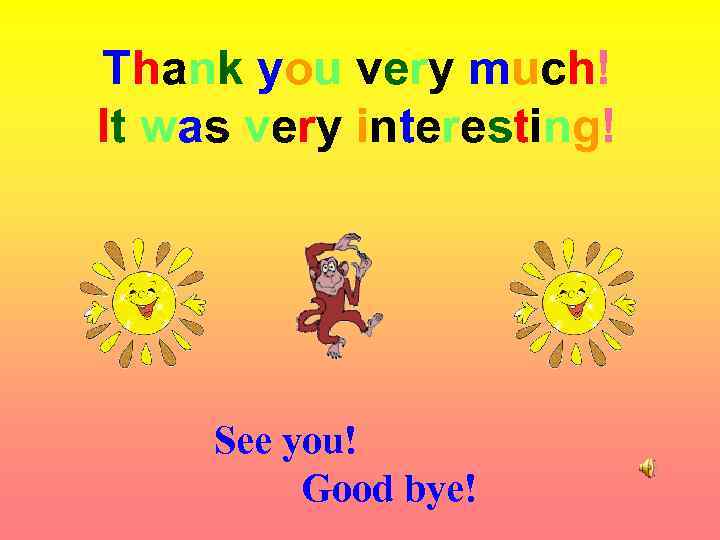 Thank you very much! It was very interesting! See you! Good bye! 