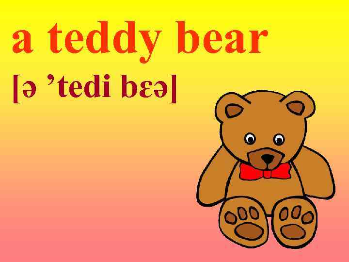 a teddy bear [ə ’tedi bɛə] 