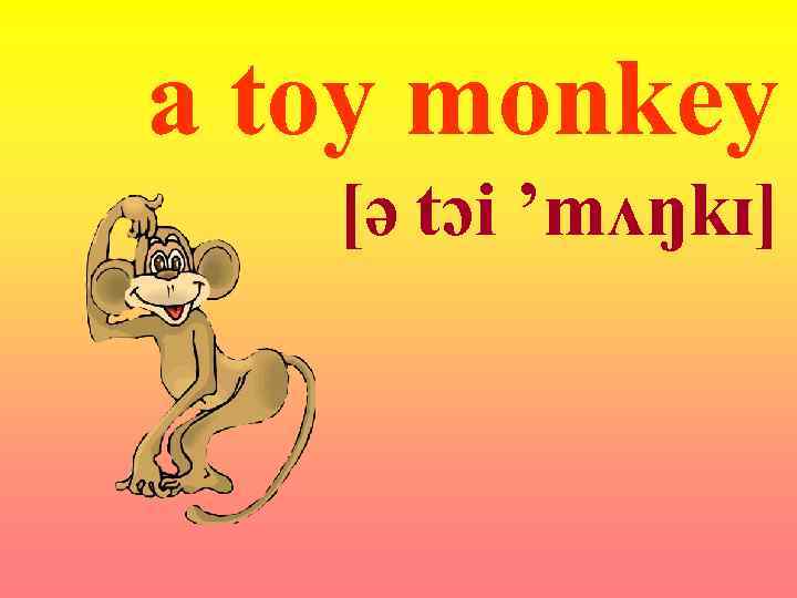 a toy monkey [ə tɔi ’mʌŋkɪ] 