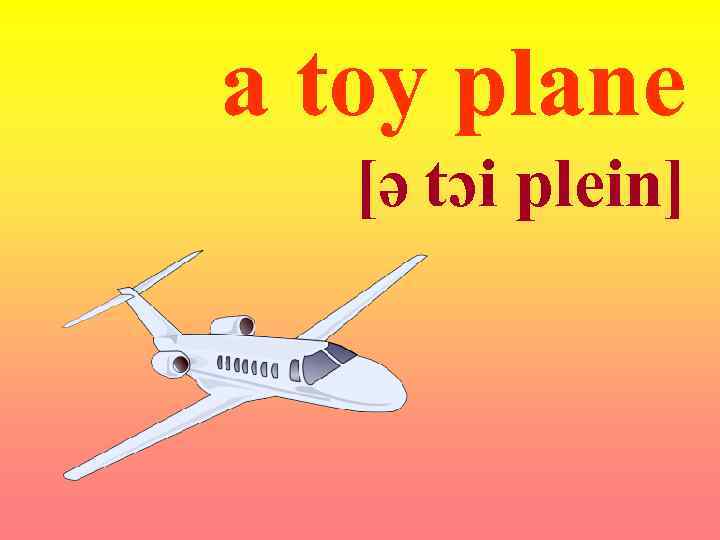 a toy plane [ə tɔi plein] 