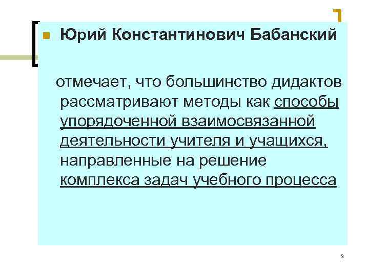 n Юрий Константинович Бабанский отмечает, что большинство дидактов рассматривают методы как способы упорядоченной взаимосвязанной
