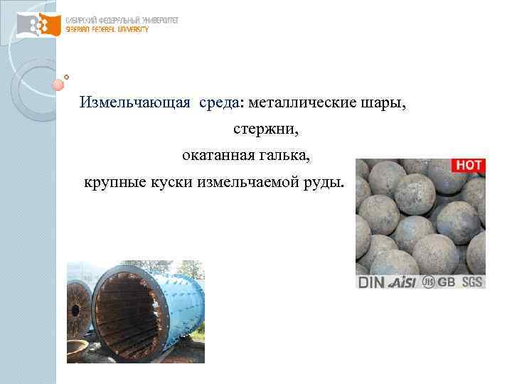 Измельчающая среда: металлические шары, стержни, окатанная галька, крупные куски измельчаемой руды. 