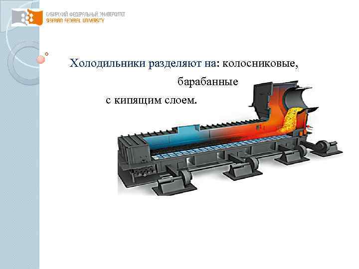 Холодильники разделяют на: колосниковые, барабанные с кипящим слоем. 