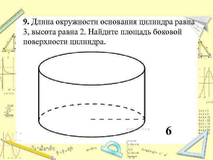 9. Длина окружности основания цилиндра равна 3, высота равна 2. Найдите площадь боковой поверхности