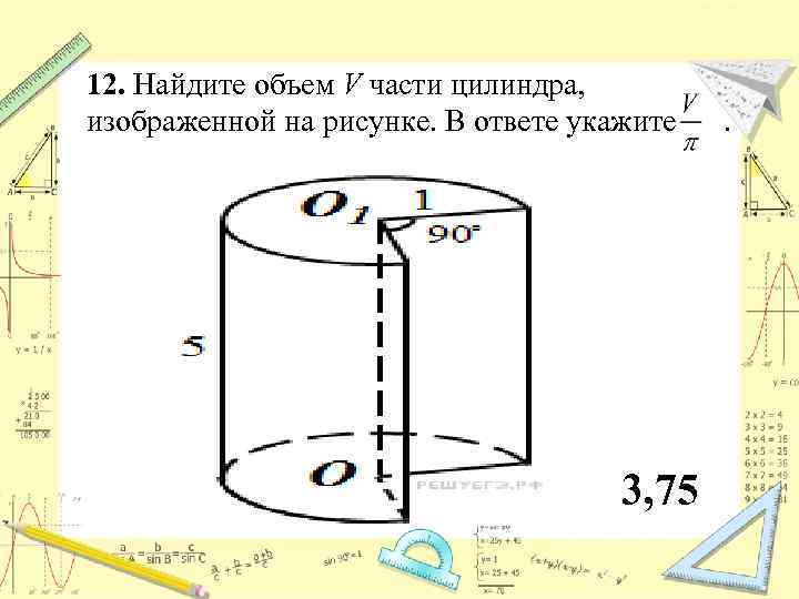 12. Найдите объем V части цилиндра, изображенной на рисунке. В ответе укажите . 3,