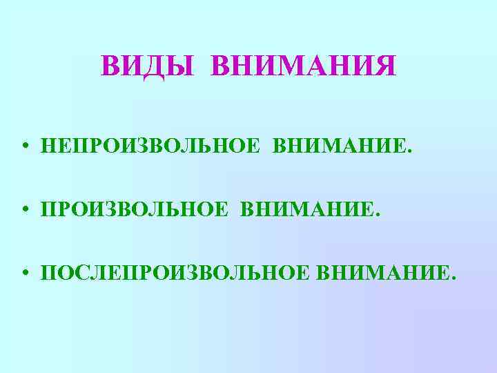 ВИДЫ ВНИМАНИЯ • НЕПРОИЗВОЛЬНОЕ ВНИМАНИЕ. • ПОСЛЕПРОИЗВОЛЬНОЕ ВНИМАНИЕ. 
