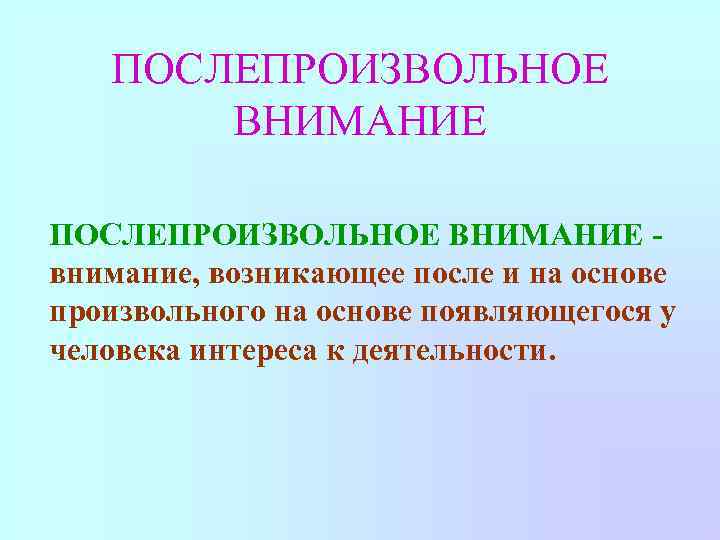 ПОСЛЕПРОИЗВОЛЬНОЕ ВНИМАНИЕ внимание, возникающее после и на основе произвольного на основе появляющегося у человека