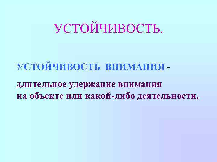 УСТОЙЧИВОСТЬ ВНИМАНИЯ длительное удержание внимания на объекте или какой-либо деятельности. 