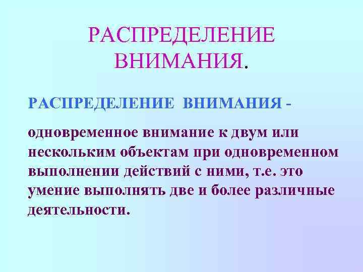 РАСПРЕДЕЛЕНИЕ ВНИМАНИЯ одновременное внимание к двум или нескольким объектам при одновременном выполнении действий с