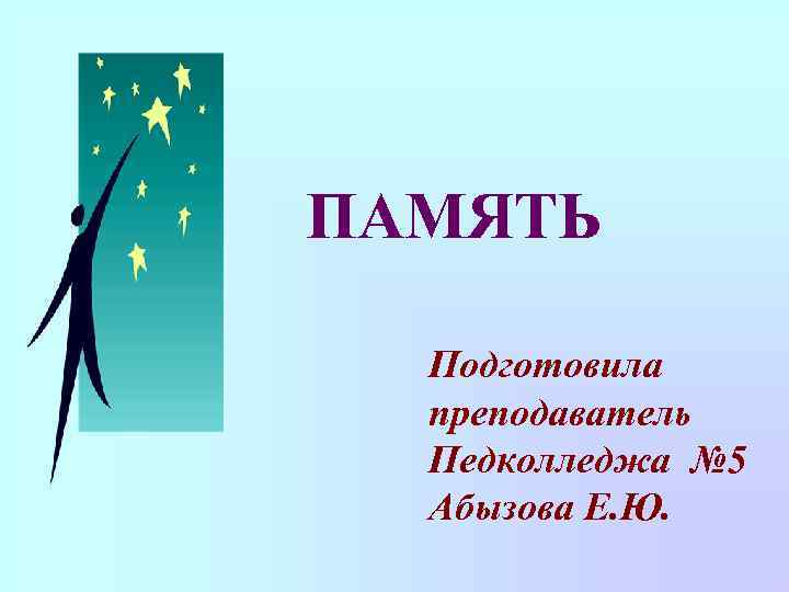 ПАМЯТЬ Подготовила преподаватель Педколледжа № 5 Абызова Е. Ю. 