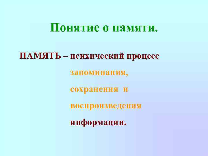 Понятие о памяти. ПАМЯТЬ – психический процесс запоминания, сохранения и воспроизведения информации. 