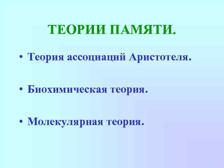 ТЕОРИИ ПАМЯТИ. • Теория ассоциаций Аристотеля. • Биохимическая теория. • Молекулярная теория. 