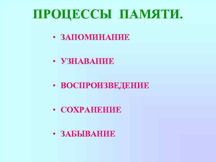 ПРОЦЕССЫ ПАМЯТИ. • ЗАПОМИНАНИЕ • УЗНАВАНИЕ • ВОСПРОИЗВЕДЕНИЕ • СОХРАНЕНИЕ • ЗАБЫВАНИЕ 