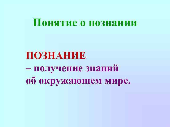 Понятие о познании ПОЗНАНИЕ – получение знаний об окружающем мире. 