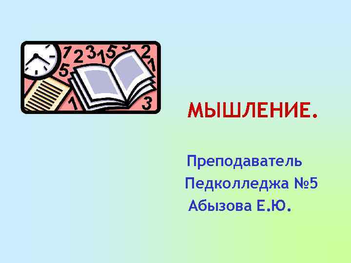 МЫШЛЕНИЕ. Преподаватель Педколледжа № 5 Абызова Е. Ю. 