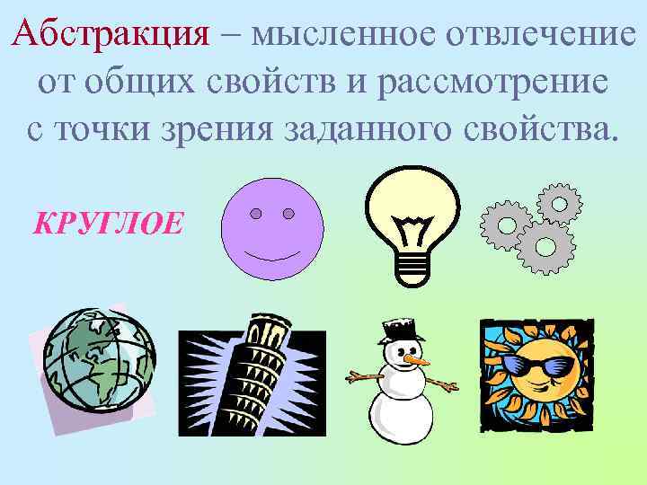 Абстракция – мысленное отвлечение от общих свойств и рассмотрение с точки зрения заданного свойства.
