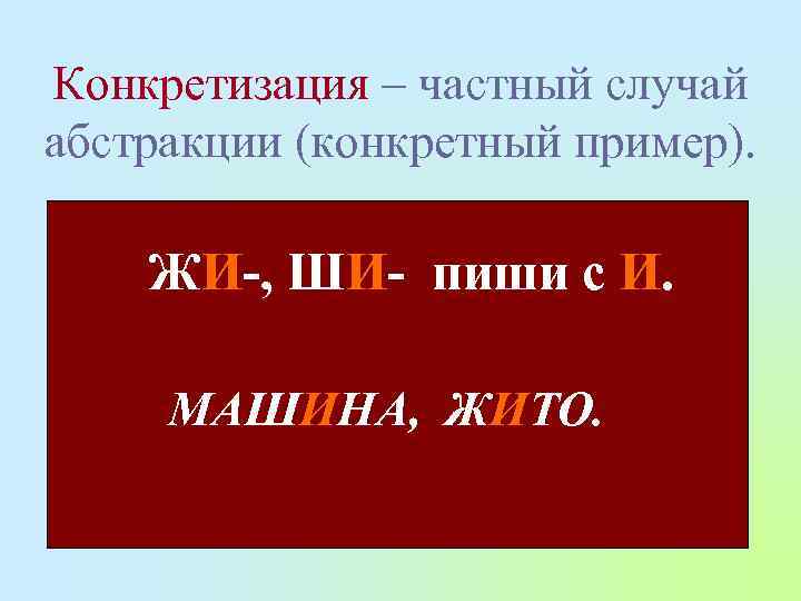 Конкретизация – частный случай абстракции (конкретный пример). ЖИ-, ШИ- пиши с И. МАШИНА, ЖИТО.