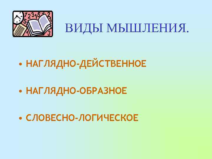 ВИДЫ МЫШЛЕНИЯ. • НАГЛЯДНО-ДЕЙСТВЕННОЕ • НАГЛЯДНО-ОБРАЗНОЕ • СЛОВЕСНО-ЛОГИЧЕСКОЕ 