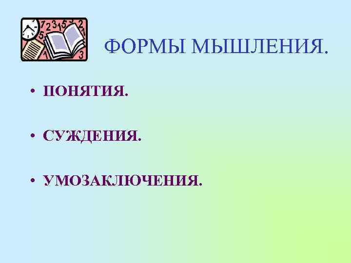 ФОРМЫ МЫШЛЕНИЯ. • ПОНЯТИЯ. • СУЖДЕНИЯ. • УМОЗАКЛЮЧЕНИЯ. 