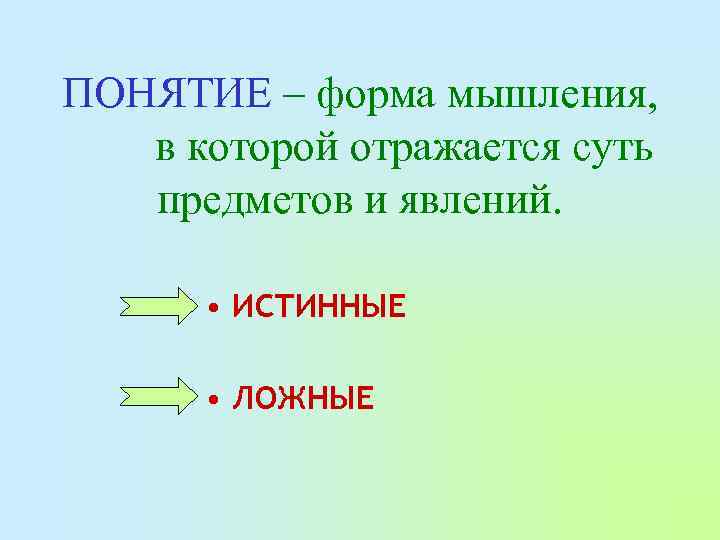 ПОНЯТИЕ – форма мышления, в которой отражается суть предметов и явлений. • ИСТИННЫЕ •