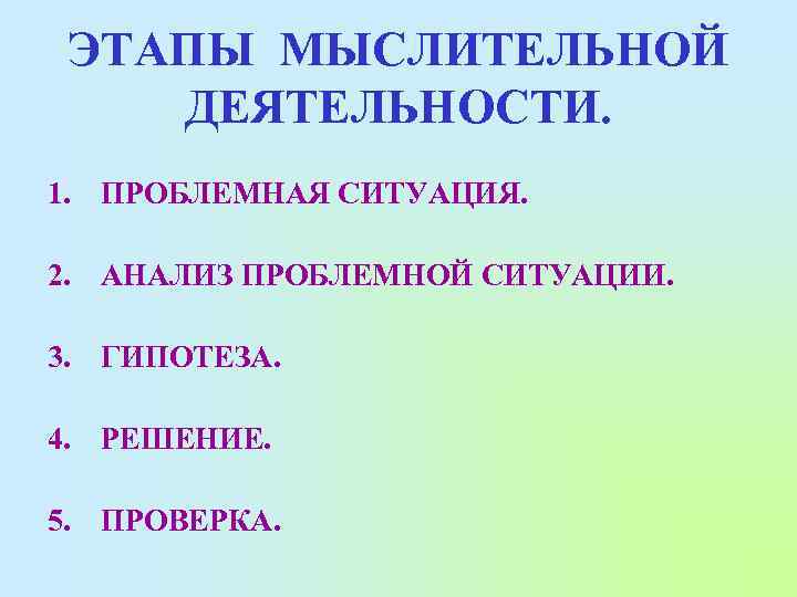 ЭТАПЫ МЫСЛИТЕЛЬНОЙ ДЕЯТЕЛЬНОСТИ. 1. ПРОБЛЕМНАЯ СИТУАЦИЯ. 2. АНАЛИЗ ПРОБЛЕМНОЙ СИТУАЦИИ. 3. ГИПОТЕЗА. 4. РЕШЕНИЕ.