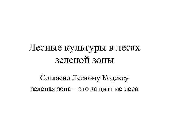 Лесные культуры в лесах зеленой зоны Согласно Лесному Кодексу зеленая зона – это защитные