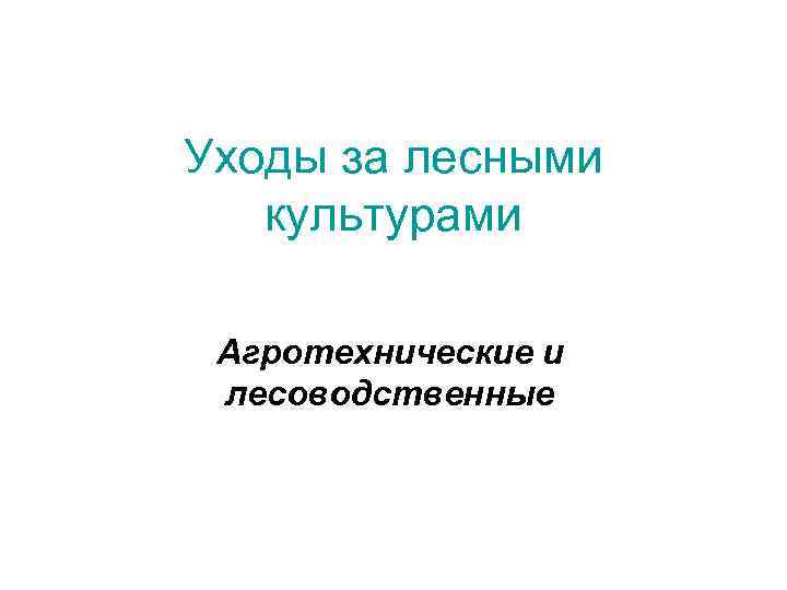 Уходы за лесными культурами Агротехнические и лесоводственные 