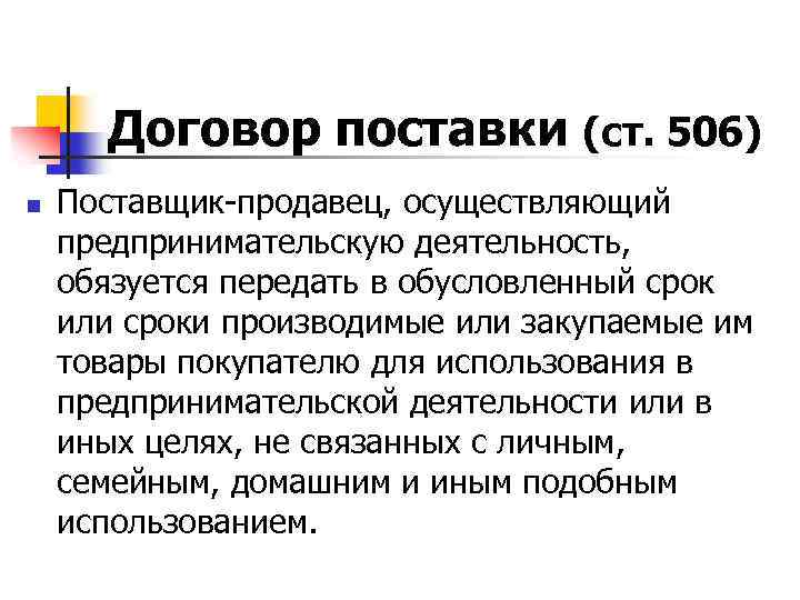 Договор поставки (ст. 506) n Поставщик-продавец, осуществляющий предпринимательскую деятельность, обязуется передать в обусловленный срок