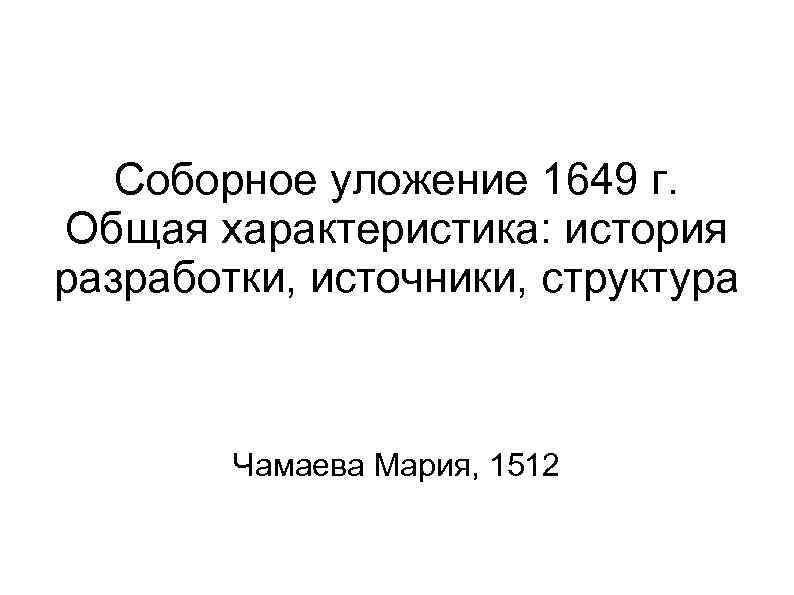 Соборное уложение 1649 г. Общая характеристика: история разработки, источники, структура Чамаева Мария, 1512 