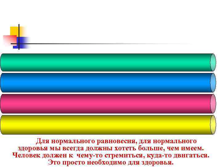 Для нормального равновесия, для нормального здоровья мы всегда должны хотеть больше, чем имеем. Человек