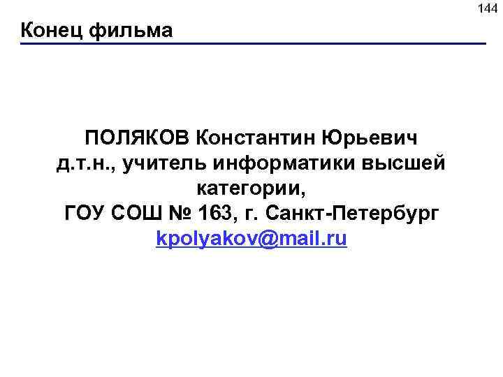 144 Конец фильма ПОЛЯКОВ Константин Юрьевич д. т. н. , учитель информатики высшей категории,