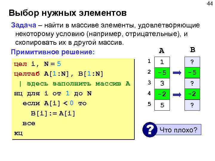 44 Выбор нужных элементов Задача – найти в массиве элементы, удовлетворяющие некоторому условию (например,