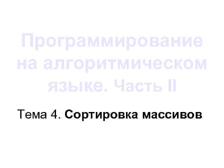 Программирование на алгоритмическом языке. Часть II Тема 4. Сортировка массивов 