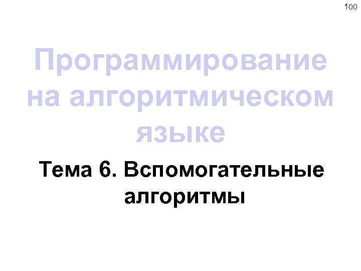 100 Программирование на алгоритмическом языке Тема 6. Вспомогательные алгоритмы 