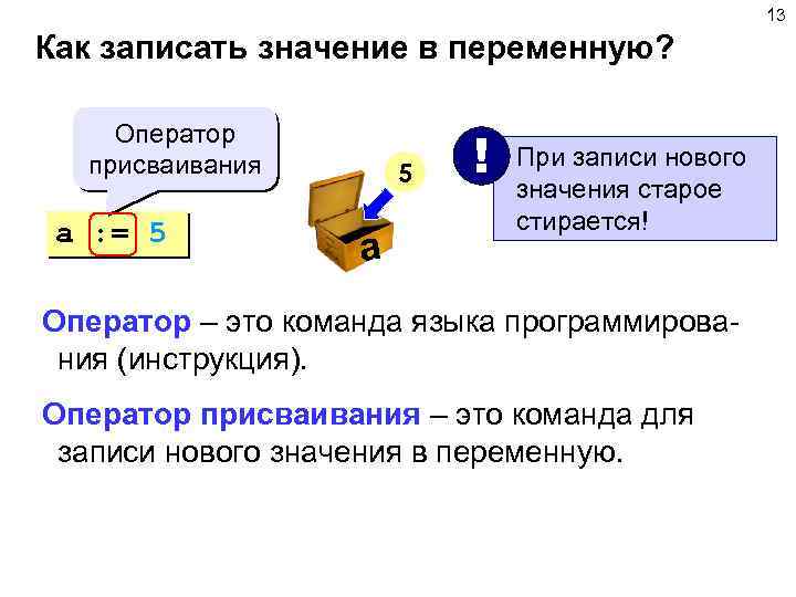 13 Как записать значение в переменную? Оператор присваивания a : = 5 5 a