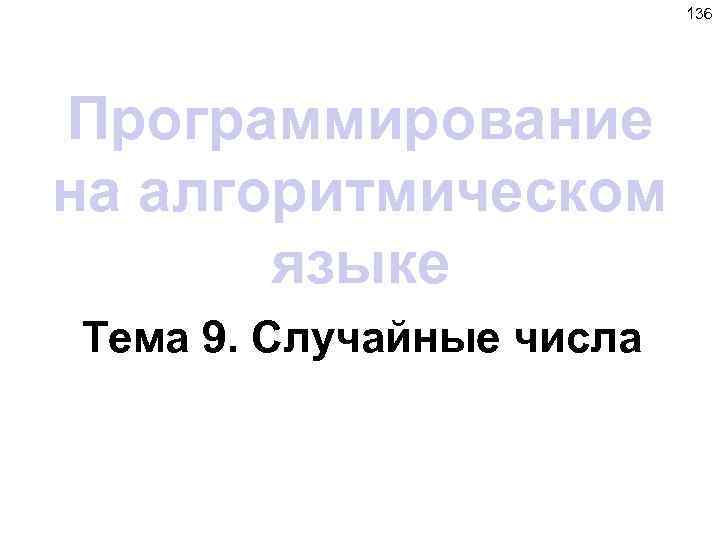 136 Программирование на алгоритмическом языке Тема 9. Случайные числа 