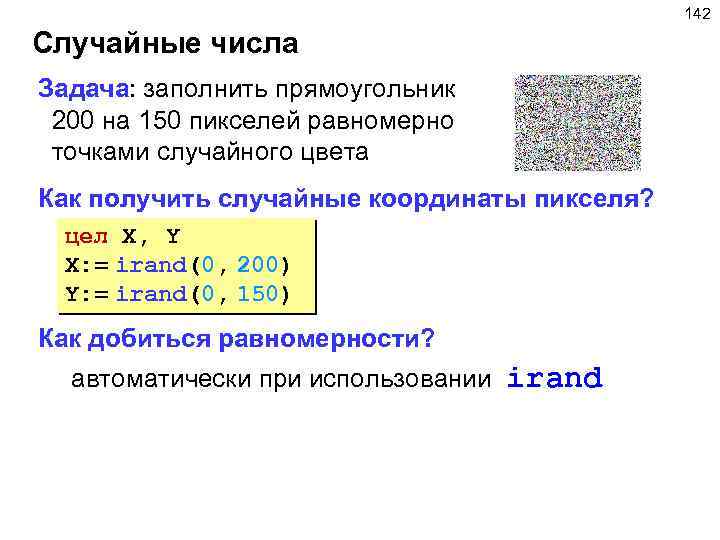 142 Случайные числа Задача: заполнить прямоугольник 200 на 150 пикселей равномерно точками случайного цвета
