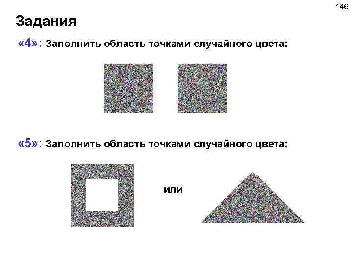 146 Задания « 4» : Заполнить область точками случайного цвета: « 5» : Заполнить