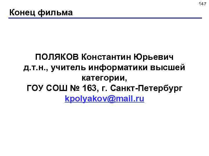 147 Конец фильма ПОЛЯКОВ Константин Юрьевич д. т. н. , учитель информатики высшей категории,